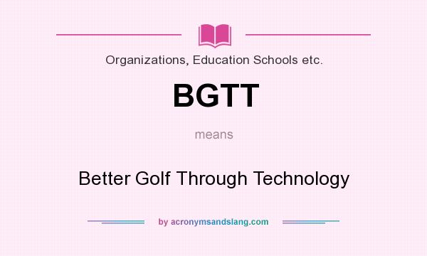 What does BGTT mean? It stands for Better Golf Through Technology