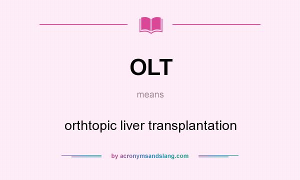 What does OLT mean? It stands for orthtopic liver transplantation