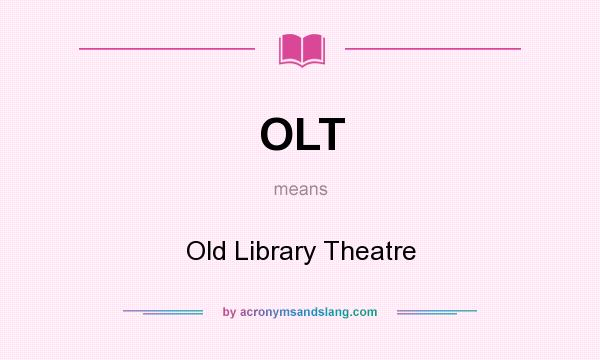 What does OLT mean? It stands for Old Library Theatre