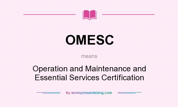 What does OMESC mean? It stands for Operation and Maintenance and Essential Services Certification