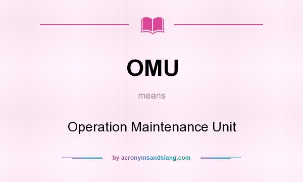 What does OMU mean? It stands for Operation Maintenance Unit