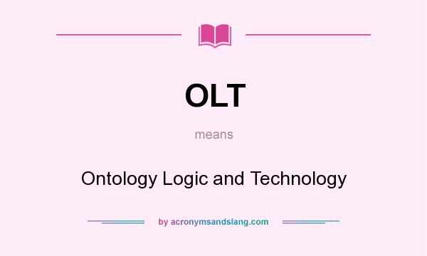 What does OLT mean? It stands for Ontology Logic and Technology