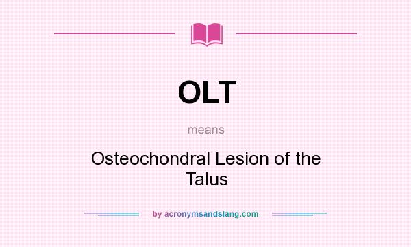 What does OLT mean? It stands for Osteochondral Lesion of the Talus