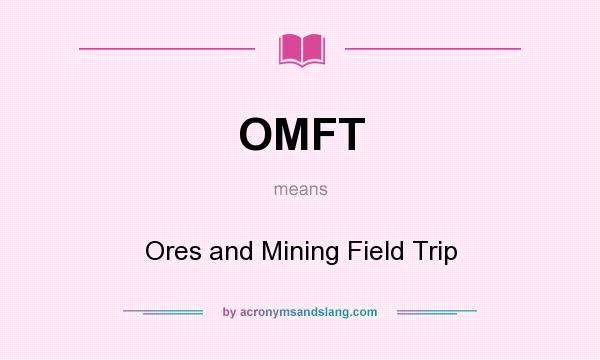 What does OMFT mean? It stands for Ores and Mining Field Trip