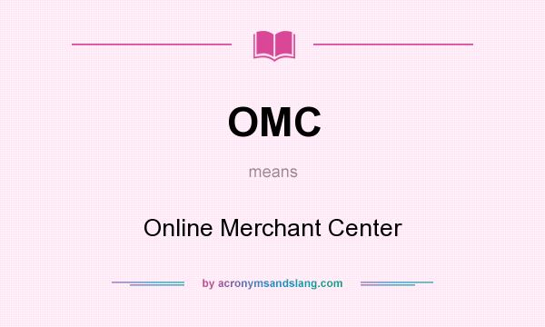 What does OMC mean? It stands for Online Merchant Center