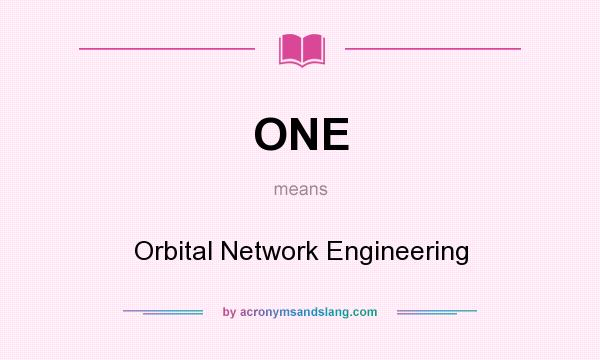 What does ONE mean? It stands for Orbital Network Engineering