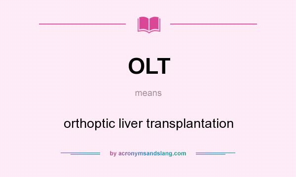 What does OLT mean? It stands for orthoptic liver transplantation