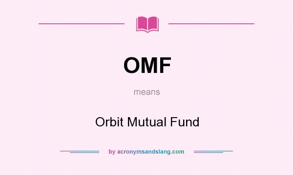 What does OMF mean? It stands for Orbit Mutual Fund