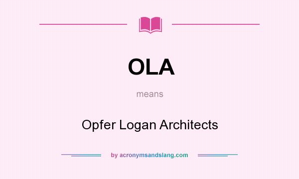 What does OLA mean? It stands for Opfer Logan Architects
