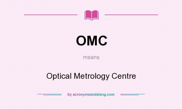 What does OMC mean? It stands for Optical Metrology Centre