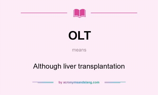 What does OLT mean? It stands for Although liver transplantation