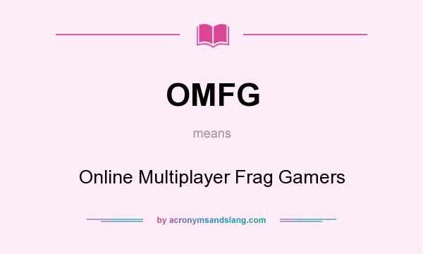 What does OMFG mean? It stands for Online Multiplayer Frag Gamers