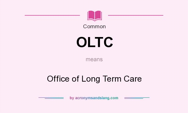 What does OLTC mean? It stands for Office of Long Term Care