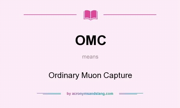 What does OMC mean? It stands for Ordinary Muon Capture