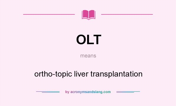 What does OLT mean? It stands for ortho-topic liver transplantation
