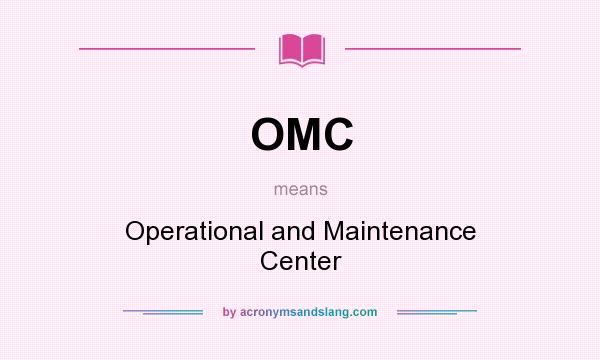 What does OMC mean? It stands for Operational and Maintenance Center