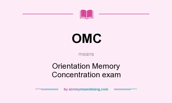 What does OMC mean? It stands for Orientation Memory Concentration exam