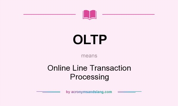 What does OLTP mean? It stands for Online Line Transaction Processing