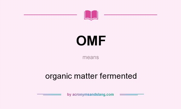 What does OMF mean? It stands for organic matter fermented