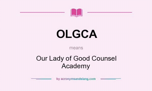 What does OLGCA mean? It stands for Our Lady of Good Counsel Academy