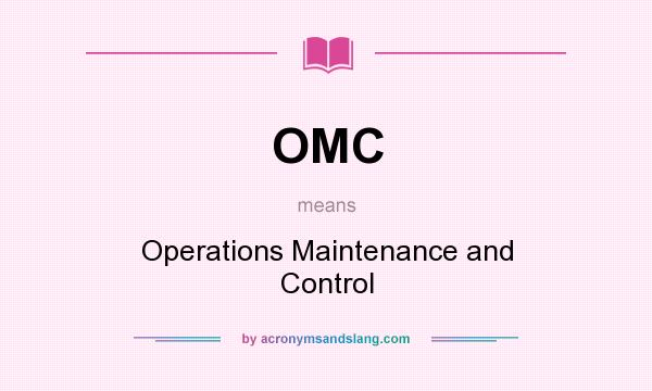 What does OMC mean? It stands for Operations Maintenance and Control