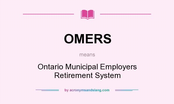 What does OMERS mean? It stands for Ontario Municipal Employers Retirement System
