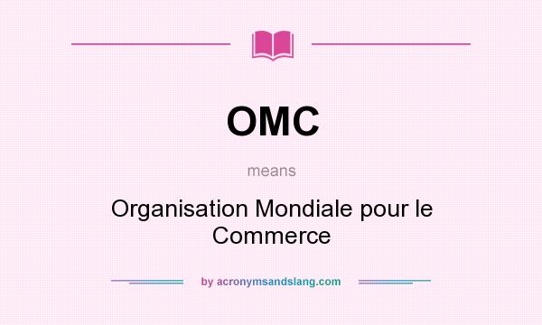 What does OMC mean? It stands for Organisation Mondiale pour le Commerce