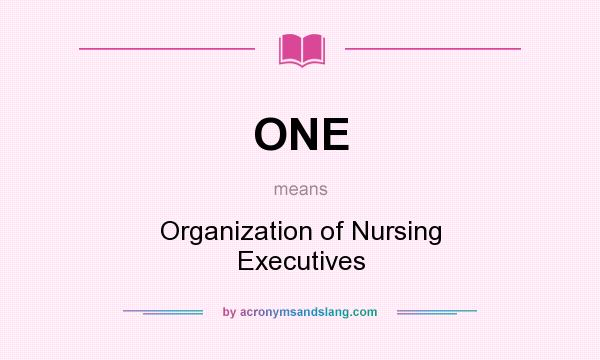 What does ONE mean? It stands for Organization of Nursing Executives