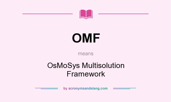 What does OMF mean? It stands for OsMoSys Multisolution Framework