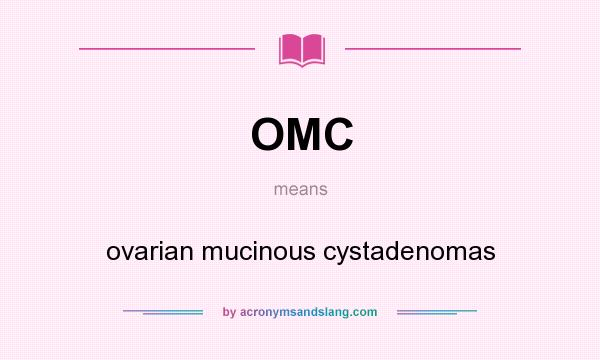What does OMC mean? It stands for ovarian mucinous cystadenomas