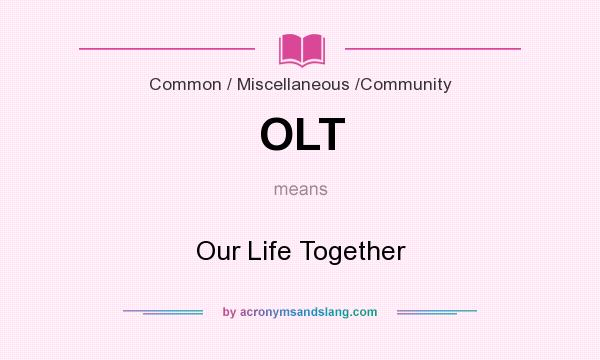 What does OLT mean? It stands for Our Life Together