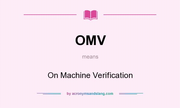 What does OMV mean? It stands for On Machine Verification