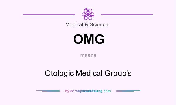 What does OMG mean? It stands for Otologic Medical Group`s