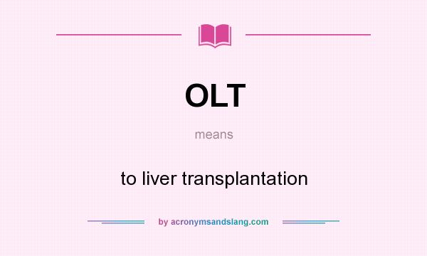 What does OLT mean? It stands for to liver transplantation