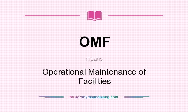 What does OMF mean? It stands for Operational Maintenance of Facilities