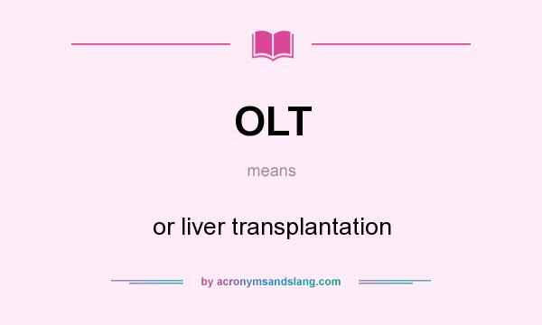 What does OLT mean? It stands for or liver transplantation