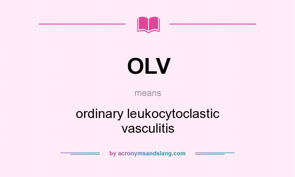 What does OLV mean? It stands for ordinary leukocytoclastic vasculitis