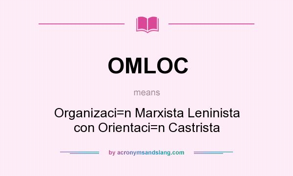 What does OMLOC mean? It stands for Organizaci=n Marxista Leninista con Orientaci=n Castrista