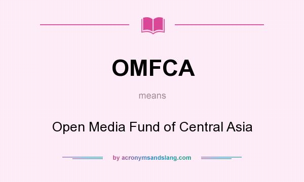 What does OMFCA mean? It stands for Open Media Fund of Central Asia