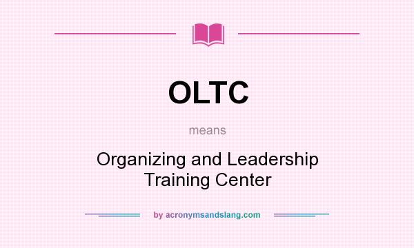 What does OLTC mean? It stands for Organizing and Leadership Training Center