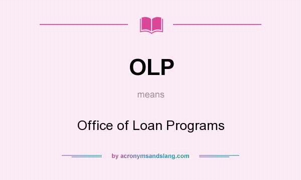 What does OLP mean? It stands for Office of Loan Programs