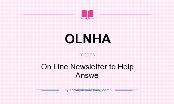 What does OLNHA mean? It stands for On Line Newsletter to Help Answe