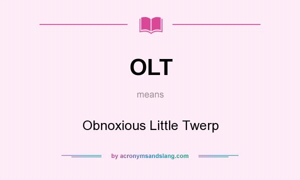 What does OLT mean? It stands for Obnoxious Little Twerp
