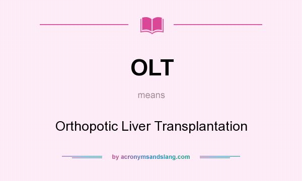 What does OLT mean? It stands for Orthopotic Liver Transplantation