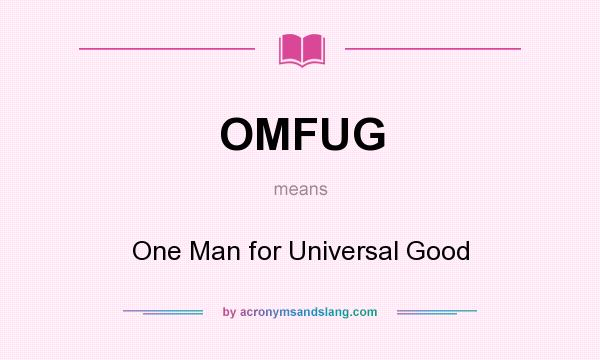 What does OMFUG mean? It stands for One Man for Universal Good