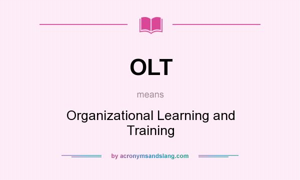 What does OLT mean? It stands for Organizational Learning and Training