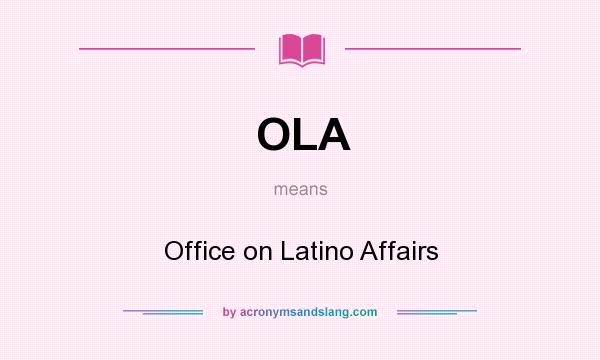 What does OLA mean? It stands for Office on Latino Affairs