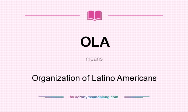 What does OLA mean? It stands for Organization of Latino Americans