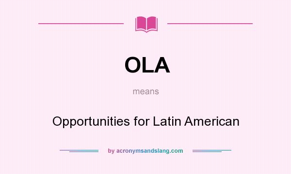 What does OLA mean? It stands for Opportunities for Latin American