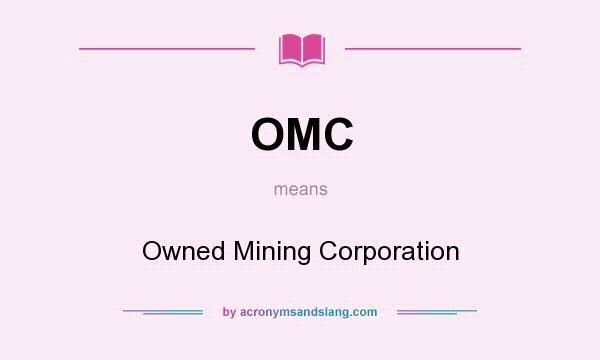 What does OMC mean? It stands for Owned Mining Corporation